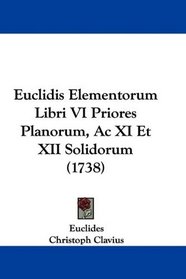 Euclidis Elementorum Libri VI Priores Planorum, Ac XI Et XII Solidorum (1738) (Latin Edition)