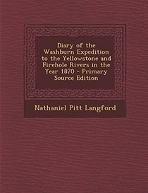 Diary of the Washburn Expedition to the Yellowstone and Firehole Rivers in the Year 1870 - Primary Source Edition