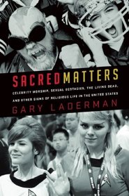 Sacred Matters: Celebrity Worship, Sexual Ecstasies, the Living Dead, and Other Signs of Religious Life in the United States