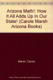 Arizona Math!:  How It All Adds Up In Our State! (Carole Marsh Arizona Books)