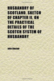 Husbandry of Scotland. Sketch of Chapter Ii. on the Practical Details of the Scotch System of Husbandry