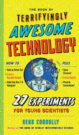 The Book of Terrifyingly Awesome Technology: 27 Experiments for Young Scientists (Irresponsible Science)