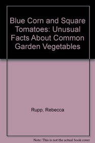 Blue Corn and Square Tomatoes: Unusual Gardening Facts about Common Vegtables