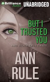 But I Trusted You: And Other True Cases (Ann Rule's Crime Files)