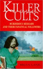 Killer Cults: Murderous Messiahs and Their Panatical Followers
