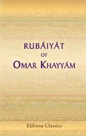 Rubiyt of Omar Khayym, the Astronomer-Poet of Persia: Rendered into English Verse