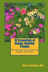 10 Essentials of Happy, Healthy People: Becoming and Staying Highly Healthy (Volume 1)