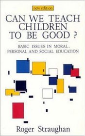 Can We Teach Children to Be Good?: Basic Issues in Moral, Personal and Social Education