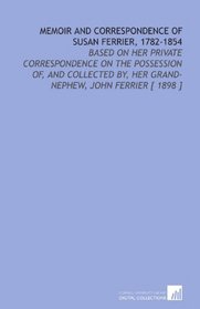 Memoir and Correspondence of Susan Ferrier, 1782-1854: Based on Her Private Correspondence on the Possession of, and Collected by, Her Grand-Nephew, John Ferrier [ 1898 ]