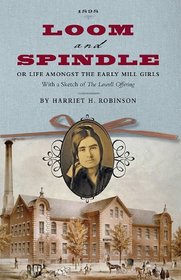 Loom and Spindle: Or, Life among the Early Mill Girls; with a Sketch of 