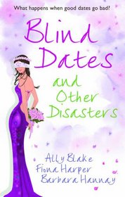 Blind Dates and Other Disasters. Ally Blake, Fiona Harper and Barbara Hannay
