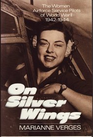 On Silver Wings : The Women Airforce Service Pilots of World War II