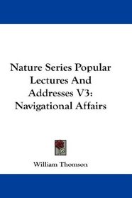 Nature Series Popular Lectures And Addresses V3: Navigational Affairs