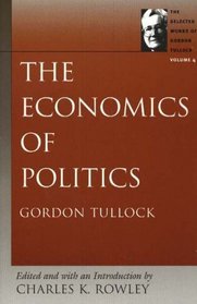 The Economics of Politics: The Selected Works of Gordon Tullock (Tullock, Gordon. Selections)