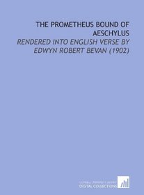The Prometheus Bound of Aeschylus: Rendered Into English Verse by Edwyn Robert Bevan (1902)
