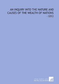 An Inquiry Into the Nature and Causes of the Wealth of Nations: -1893