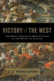 The Victory of the West: The Great Christian-Muslim Clash at the Battle of Lepanto