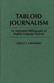 Tabloid Journalism : An Annotated Bibliography of English-Language Sources (Bibliographies and Indexes in Mass Media and Communications)