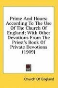 Prime And Hours: According To The Use Of The Church Of England; With Other Devotions From The Priest's Book Of Private Devotions (1909)