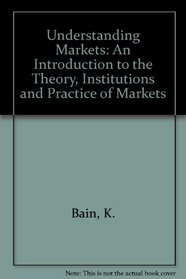 Understanding Markets: An Introduction to the Theory, Institutions and Practice of Markets