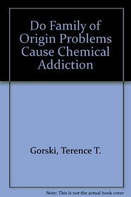 Do Family of Origin Problems Cause Chemical Addiction?: Exploring the Relationship Between Chemical Dependency and Codependence