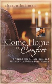 Come Home to Comfort: Bringing Hope, Happiness, and Harmony to Today's Busy Woman