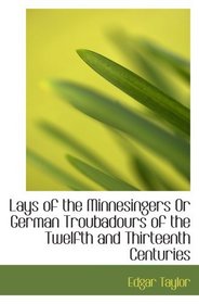 Lays of the Minnesingers Or German Troubadours of the Twelfth and Thirteenth Centuries