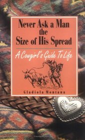 Never Ask a Man the Size of His Spread: A Cowgirl's Guide to Life