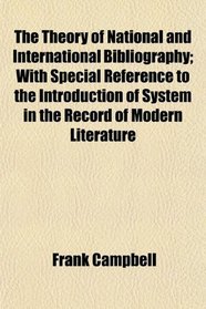 The Theory of National and International Bibliography; With Special Reference to the Introduction of System in the Record of Modern Literature