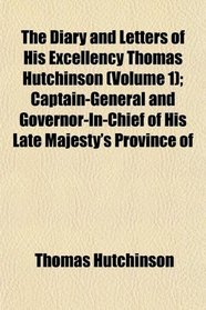 The Diary and Letters of His Excellency Thomas Hutchinson (Volume 1); Captain-General and Governor-In-Chief of His Late Majesty's Province of