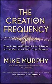 The Creation Frequency: Tune In to the Power of the Universe to Manifest the Life of Your Dreams