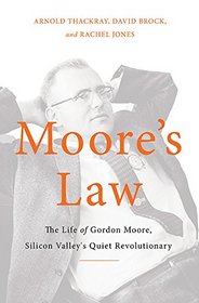 Moore?s Law: The Life of Gordon Moore, Silicon Valley?s Quiet Revolutionary