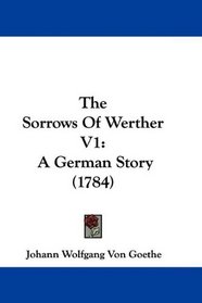 The Sorrows Of Werther V1: A German Story (1784)