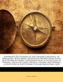 Johnson's Dictionary of the English Language, in Miniature: With Many Additional Words from Todd, and Other Authors; Containing Also a Collection of Phrases, ... of Scotticisms, Vulgar Anglicisms, and