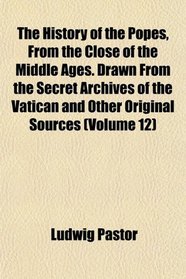The History of the Popes, From the Close of the Middle Ages. Drawn From the Secret Archives of the Vatican and Other Original Sources (Volume 12)