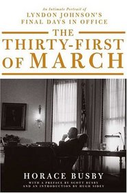 The Thirty-First of March : An Intimate Portrait of Lyndon Johnson's Final Days in Office