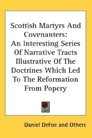 Scottish Martyrs And Covenanters: An Interesting Series Of Narrative Tracts Illustrative Of The Doctrines Which Led To The Reformation From Popery