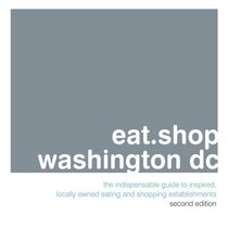 eat.shop washington dc: The Indispensable Guide to Inspired, Locally Owned Eating and Shopping Establishments (eat.shop guides)