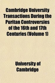 Cambridge University Transactions During the Puritan Controversies of the 16th and 17th Centuries (Volume 1)