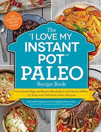 The ?I Love My Instant Pot? Paleo Recipe Book: From Deviled Eggs and Reuben Meatballs to Caf Mocha Muffins, 175 Easy and Delicious Paleo Recipes (