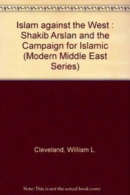Islam Against the West: Shakib Arslan and the Campaign for Islamic Nationalism (Modern Middle East Series)