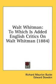 Walt Whitman: To Which Is Added English Critics On Walt Whitman (1884)