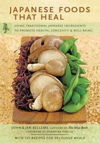 Japanese Foods That Heal: Using Traditional Japanese Ingredients to Promote Health, Longevity, & Well-Being