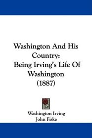 Washington And His Country: Being Irving's Life Of Washington (1887)