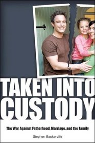 Taken into Custody: The War Against Fatherhood, Marriage, and the Family