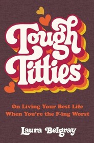 Tough Titties: On Living Your Best Life When You're the F-ing Worst