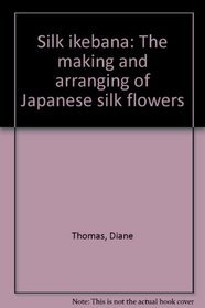 Silk ikebana: The making and arranging of Japanese silk flowers
