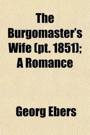 The Burgomaster's Wife (pt. 1851); A Romance