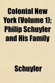 Colonial New York (Volume 1); Philip Schuyler and His Family
