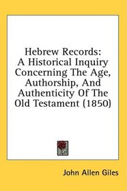 Hebrew Records: A Historical Inquiry Concerning The Age, Authorship, And Authenticity Of The Old Testament (1850)